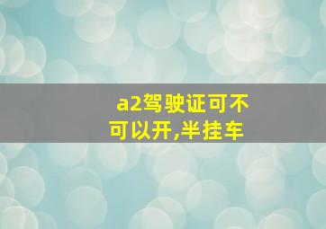 a2驾驶证可不可以开,半挂车