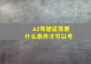 a2驾驶证需要什么条件才可以考