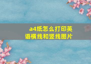 a4纸怎么打印英语横线和竖线图片