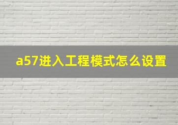 a57进入工程模式怎么设置