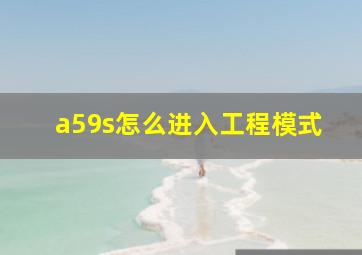 a59s怎么进入工程模式