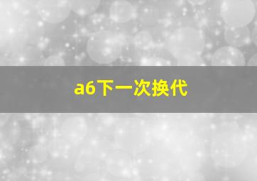 a6下一次换代