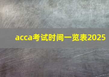 acca考试时间一览表2025