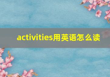 activities用英语怎么读