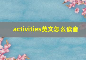 activities英文怎么读音