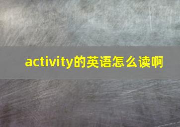 activity的英语怎么读啊