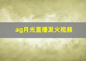 ag月光直播发火视频