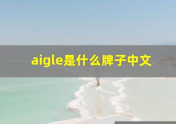 aigle是什么牌子中文