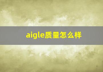 aigle质量怎么样