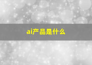 ai产品是什么