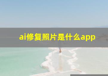 ai修复照片是什么app