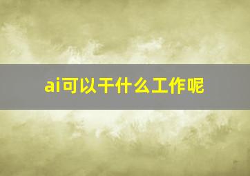 ai可以干什么工作呢