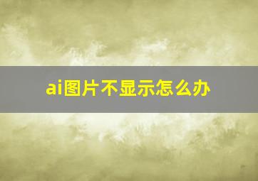 ai图片不显示怎么办