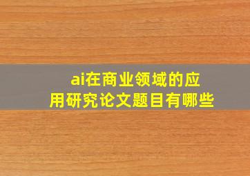 ai在商业领域的应用研究论文题目有哪些