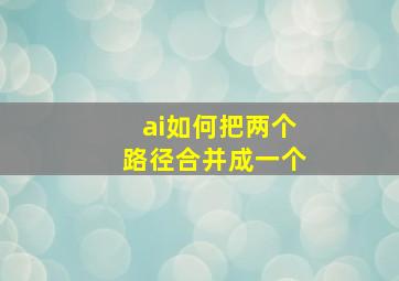 ai如何把两个路径合并成一个