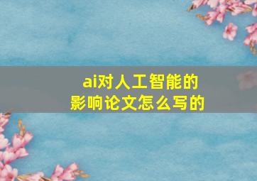 ai对人工智能的影响论文怎么写的