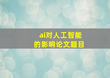 ai对人工智能的影响论文题目