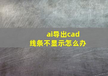 ai导出cad线条不显示怎么办