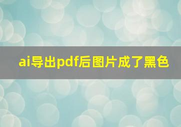 ai导出pdf后图片成了黑色