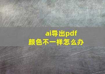 ai导出pdf颜色不一样怎么办