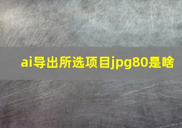 ai导出所选项目jpg80是啥