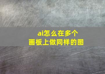 ai怎么在多个画板上做同样的图