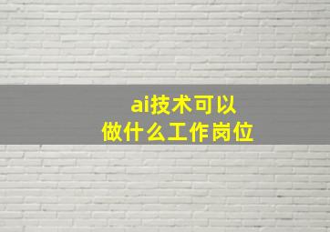 ai技术可以做什么工作岗位