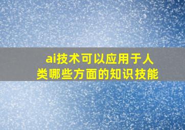 ai技术可以应用于人类哪些方面的知识技能