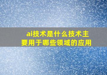 ai技术是什么技术主要用于哪些领域的应用