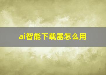 ai智能下载器怎么用