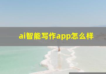 ai智能写作app怎么样