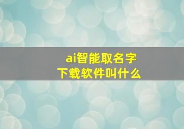 ai智能取名字下载软件叫什么