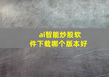 ai智能炒股软件下载哪个版本好