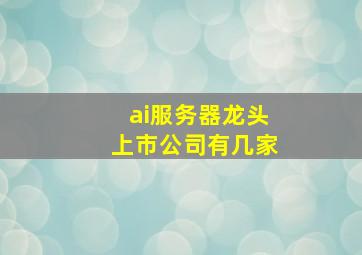 ai服务器龙头上市公司有几家