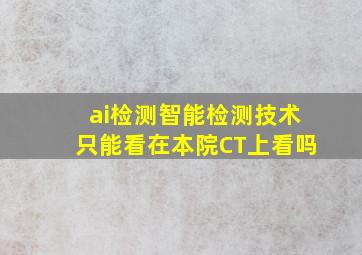 ai检测智能检测技术只能看在本院CT上看吗