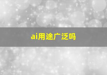 ai用途广泛吗