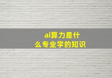 ai算力是什么专业学的知识