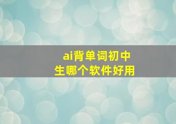 ai背单词初中生哪个软件好用