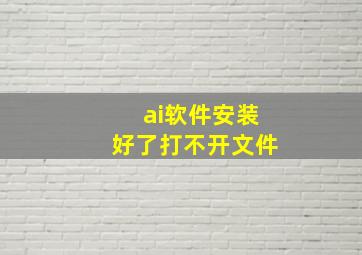 ai软件安装好了打不开文件