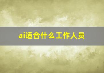 ai适合什么工作人员