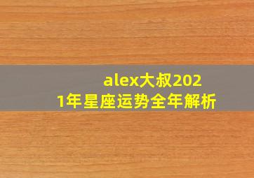 alex大叔2021年星座运势全年解析