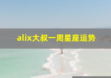 alix大叔一周星座运势