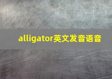 alligator英文发音语音