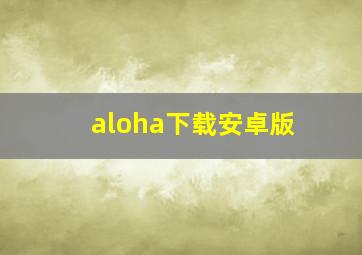 aloha下载安卓版