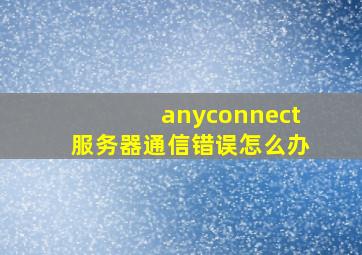 anyconnect服务器通信错误怎么办