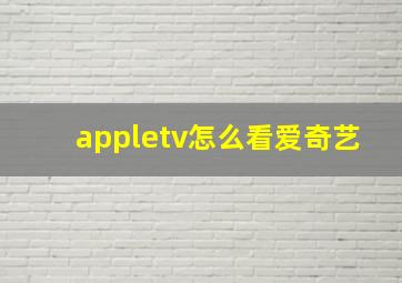 appletv怎么看爱奇艺