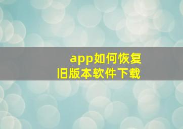 app如何恢复旧版本软件下载