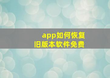 app如何恢复旧版本软件免费