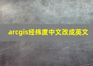 arcgis经纬度中文改成英文