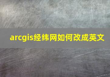 arcgis经纬网如何改成英文